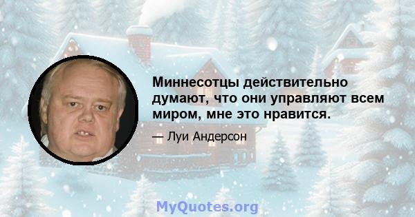 Миннесотцы действительно думают, что они управляют всем миром, мне это нравится.