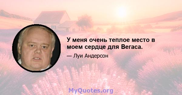 У меня очень теплое место в моем сердце для Вегаса.