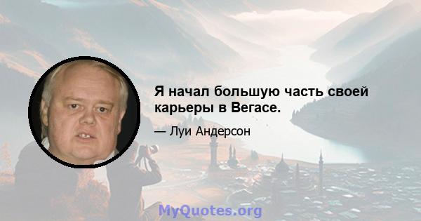 Я начал большую часть своей карьеры в Вегасе.