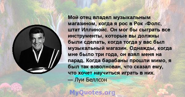 Мой отец владел музыкальным магазином, когда я рос в Рок -Фолс, штат Иллинойс. Он мог бы сыграть все инструменты, которые вы должны были сделать, когда тогда у вас был музыкальный магазин. Однажды, когда мне было три