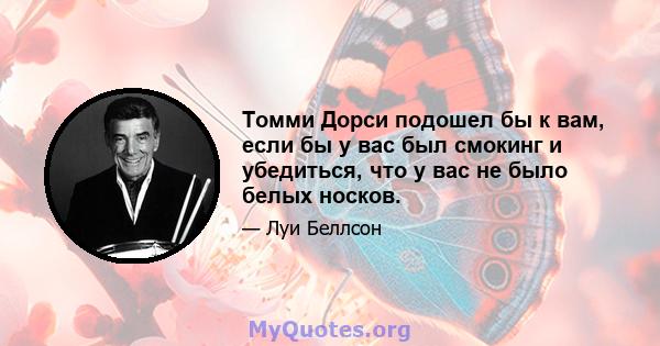 Томми Дорси подошел бы к вам, если бы у вас был смокинг и убедиться, что у вас не было белых носков.