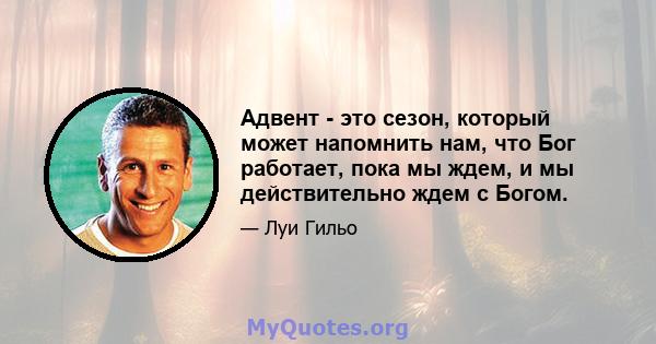 Адвент - это сезон, который может напомнить нам, что Бог работает, пока мы ждем, и мы действительно ждем с Богом.