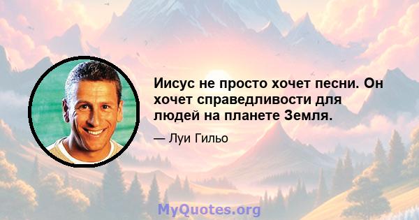 Иисус не просто хочет песни. Он хочет справедливости для людей на планете Земля.