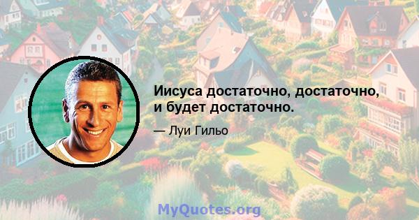 Иисуса достаточно, достаточно, и будет достаточно.