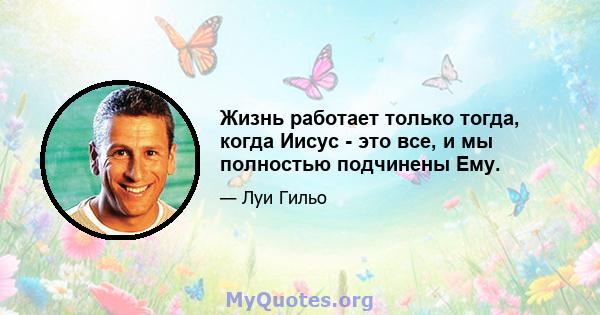 Жизнь работает только тогда, когда Иисус - это все, и мы полностью подчинены Ему.