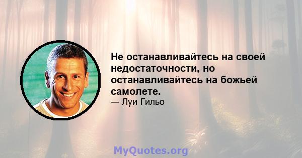 Не останавливайтесь на своей недостаточности, но останавливайтесь на божьей самолете.