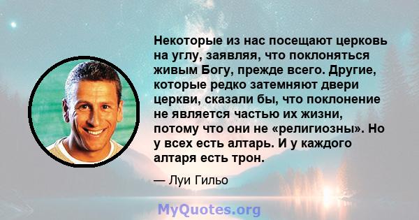 Некоторые из нас посещают церковь на углу, заявляя, что поклоняться живым Богу, прежде всего. Другие, которые редко затемняют двери церкви, сказали бы, что поклонение не является частью их жизни, потому что они не