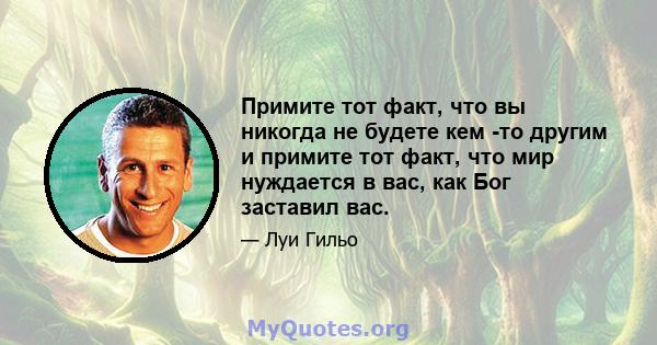 Примите тот факт, что вы никогда не будете кем -то другим и примите тот факт, что мир нуждается в вас, как Бог заставил вас.