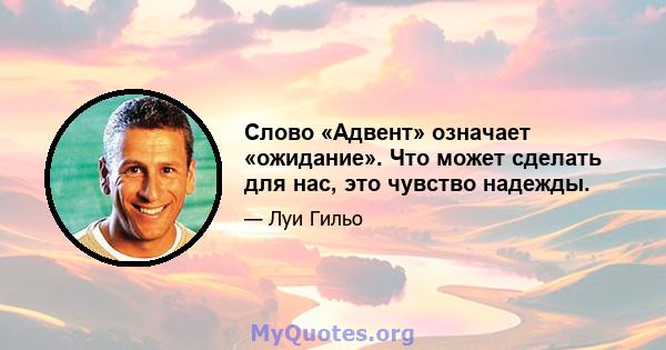 Слово «Адвент» означает «ожидание». Что может сделать для нас, это чувство надежды.