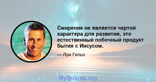 Смирение не является чертой характера для развития, это естественный побочный продукт бытия с Иисусом.