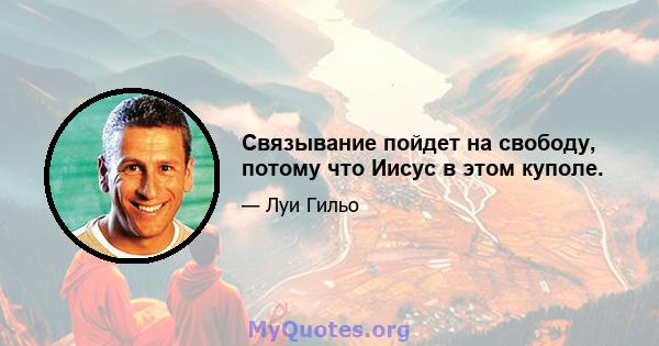 Связывание пойдет на свободу, потому что Иисус в этом куполе.