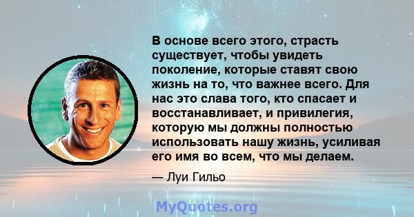 В основе всего этого, страсть существует, чтобы увидеть поколение, которые ставят свою жизнь на то, что важнее всего. Для нас это слава того, кто спасает и восстанавливает, и привилегия, которую мы должны полностью