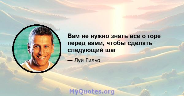 Вам не нужно знать все о горе перед вами, чтобы сделать следующий шаг