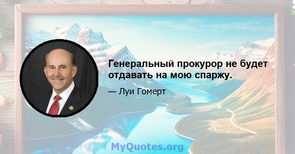 Генеральный прокурор не будет отдавать на мою спаржу.