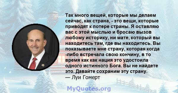 Так много вещей, которые мы делаем сейчас, как страна, - это вещи, которые приводят к потере страны. Я оставляю вас с этой мыслью и бросаю вызов любому историку, ни мате, который вы находитесь там, где вы находитесь. Вы 