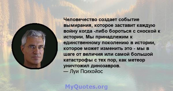 Человечество создает событие вымирания, которое заставит каждую войну когда -либо бороться с сноской к истории. Мы принадлежим к единственному поколению в истории, которое может изменить это - мы в шаге от величия или