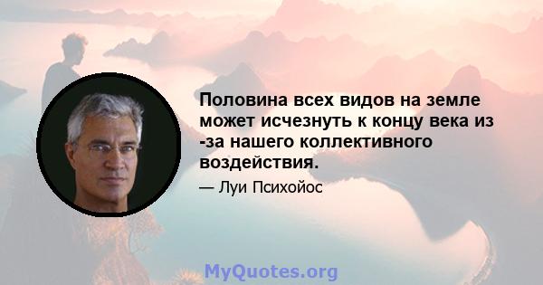 Половина всех видов на земле может исчезнуть к концу века из -за нашего коллективного воздействия.