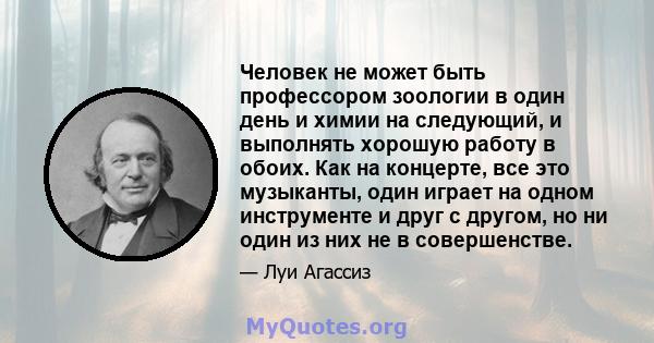 Человек не может быть профессором зоологии в один день и химии на следующий, и выполнять хорошую работу в обоих. Как на концерте, все это музыканты, один играет на одном инструменте и друг с другом, но ни один из них не 