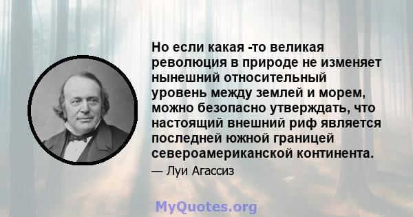 Но если какая -то великая революция в природе не изменяет нынешний относительный уровень между землей и морем, можно безопасно утверждать, что настоящий внешний риф является последней южной границей североамериканской