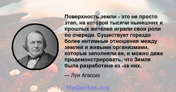 Поверхность земли - это не просто этап, на которой тысячи нынешних и прошлых жителей играли свои роли по очереди. Существует гораздо более интимные отношения между землей и живыми организмами, которые заполняли ее, и