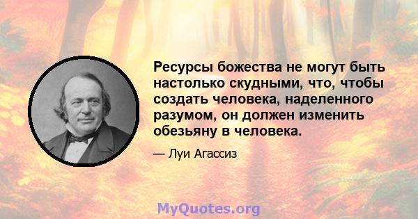 Ресурсы божества не могут быть настолько скудными, что, чтобы создать человека, наделенного разумом, он должен изменить обезьяну в человека.