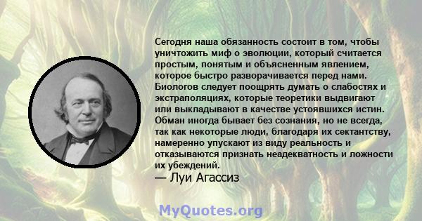 Сегодня наша обязанность состоит в том, чтобы уничтожить миф о эволюции, который считается простым, понятым и объясненным явлением, которое быстро разворачивается перед нами. Биологов следует поощрять думать о слабостях 