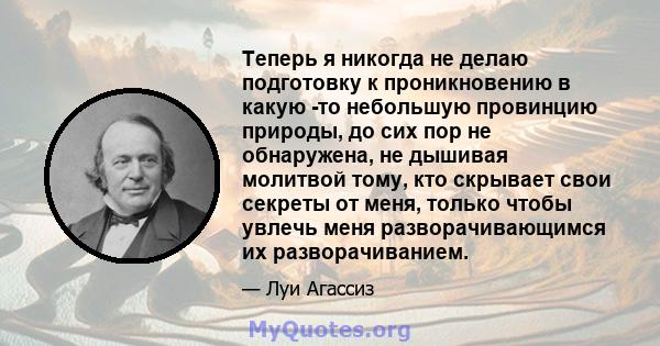 Теперь я никогда не делаю подготовку к проникновению в какую -то небольшую провинцию природы, до сих пор не обнаружена, не дышивая молитвой тому, кто скрывает свои секреты от меня, только чтобы увлечь меня