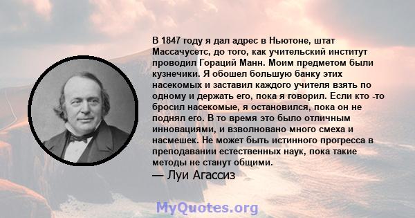 В 1847 году я дал адрес в Ньютоне, штат Массачусетс, до того, как учительский институт проводил Гораций Манн. Моим предметом были кузнечики. Я обошел большую банку этих насекомых и заставил каждого учителя взять по