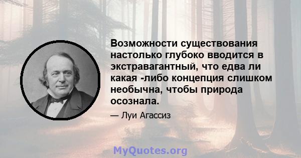 Возможности существования настолько глубоко вводится в экстравагантный, что едва ли какая -либо концепция слишком необычна, чтобы природа осознала.