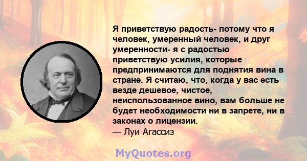 Я приветствую радость- потому что я человек, умеренный человек, и друг умеренности- я с радостью приветствую усилия, которые предпринимаются для поднятия вина в стране. Я считаю, что, когда у вас есть везде дешевое,