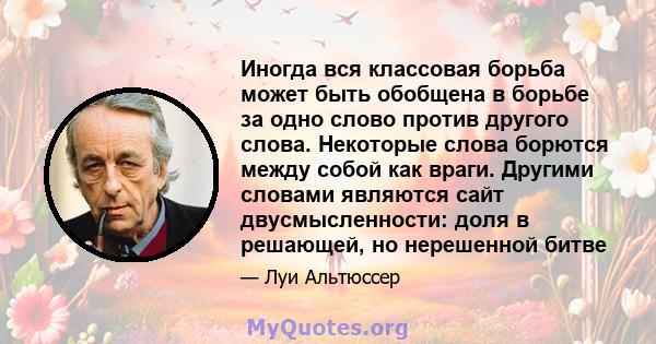 Иногда вся классовая борьба может быть обобщена в борьбе за одно слово против другого слова. Некоторые слова борются между собой как враги. Другими словами являются сайт двусмысленности: доля в решающей, но нерешенной