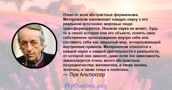 Отказ от всех абстрактных формализма. Материализм напоминает каждую науку о его реальном источнике: мировые люди трансформируются. Никакая наука не может, будь то в своей истории или его объекте, понять свое собственное 