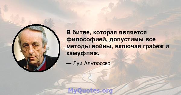 В битве, которая является философией, допустимы все методы войны, включая грабеж и камуфляж.