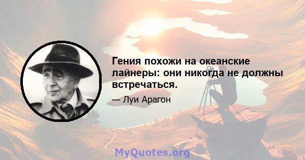 Гения похожи на океанские лайнеры: они никогда не должны встречаться.