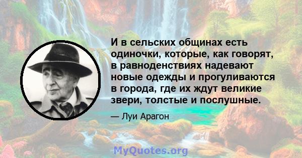 И в сельских общинах есть одиночки, которые, как говорят, в равноденствиях надевают новые одежды и прогуливаются в города, где их ждут великие звери, толстые и послушные.