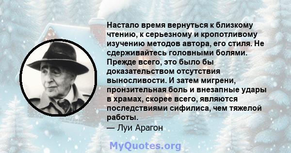 Настало время вернуться к близкому чтению, к серьезному и кропотливому изучению методов автора, его стиля. Не сдерживайтесь головными болями. Прежде всего, это было бы доказательством отсутствия выносливости. И затем