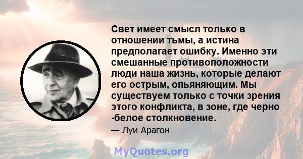 Свет имеет смысл только в отношении тьмы, а истина предполагает ошибку. Именно эти смешанные противоположности люди наша жизнь, которые делают его острым, опьяняющим. Мы существуем только с точки зрения этого конфликта, 