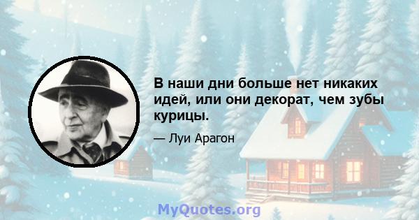 В наши дни больше нет никаких идей, или они декорат, чем зубы курицы.