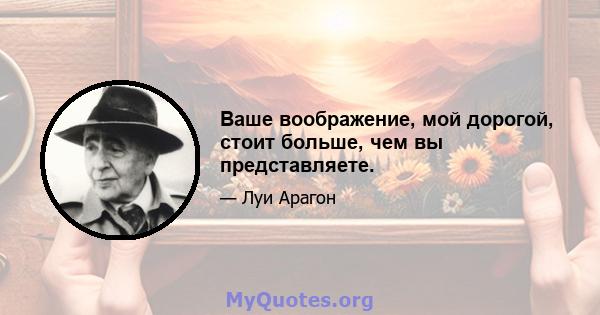 Ваше воображение, мой дорогой, стоит больше, чем вы представляете.