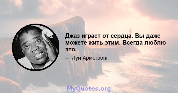 Джаз играет от сердца. Вы даже можете жить этим. Всегда люблю это.