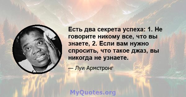 Есть два секрета успеха: 1. Не говорите никому все, что вы знаете, 2. Если вам нужно спросить, что такое джаз, вы никогда не узнаете.