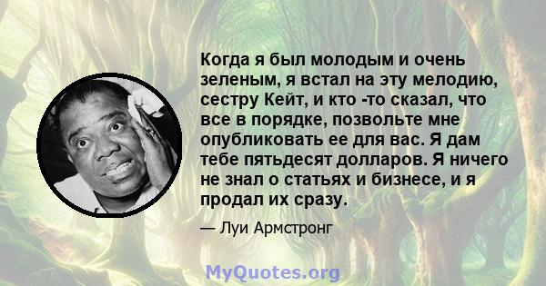 Когда я был молодым и очень зеленым, я встал на эту мелодию, сестру Кейт, и кто -то сказал, что все в порядке, позвольте мне опубликовать ее для вас. Я дам тебе пятьдесят долларов. Я ничего не знал о статьях и бизнесе,