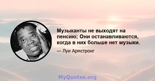 Музыканты не выходят на пенсию; Они останавливаются, когда в них больше нет музыки.