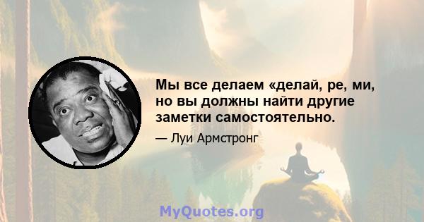 Мы все делаем «делай, ре, ми, но вы должны найти другие заметки самостоятельно.