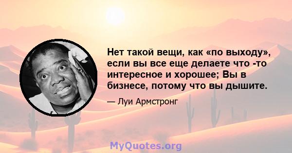 Нет такой вещи, как «по выходу», если вы все еще делаете что -то интересное и хорошее; Вы в бизнесе, потому что вы дышите.