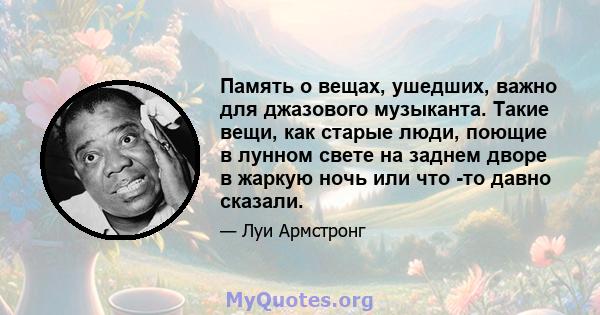 Память о вещах, ушедших, важно для джазового музыканта. Такие вещи, как старые люди, поющие в лунном свете на заднем дворе в жаркую ночь или что -то давно сказали.