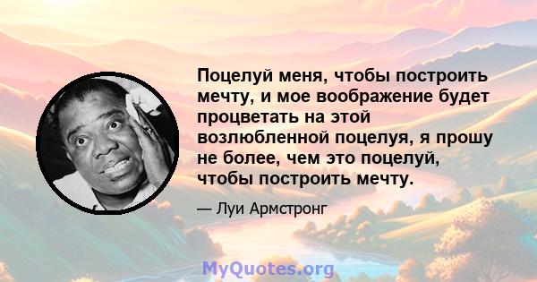 Поцелуй меня, чтобы построить мечту, и мое воображение будет процветать на этой возлюбленной поцелуя, я прошу не более, чем это поцелуй, чтобы построить мечту.