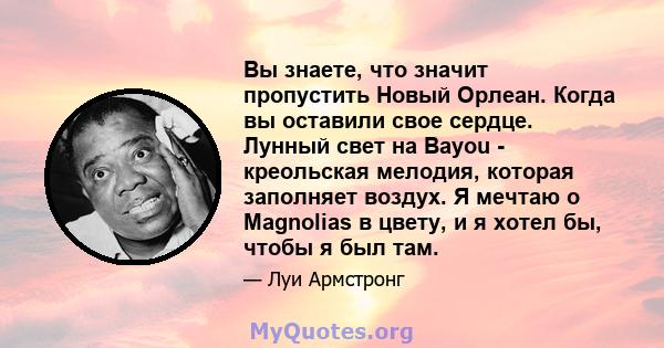 Вы знаете, что значит пропустить Новый Орлеан. Когда вы оставили свое сердце. Лунный свет на Bayou - креольская мелодия, которая заполняет воздух. Я мечтаю о Magnolias в цвету, и я хотел бы, чтобы я был там.