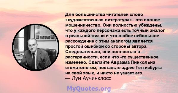 Для большинства читателей слово «художественная литература» - это полное мошенничество. Они полностью убеждены, что у каждого персонажа есть точный аналог в реальной жизни и что любое небольшое расхождение с этим