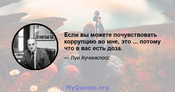 Если вы можете почувствовать коррупцию во мне, это ... потому что в вас есть доза.